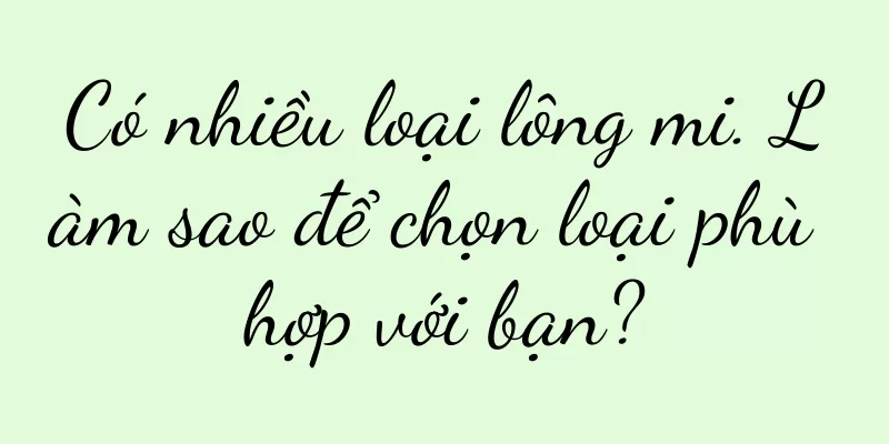 Có nhiều loại lông mi. Làm sao để chọn loại phù hợp với bạn?