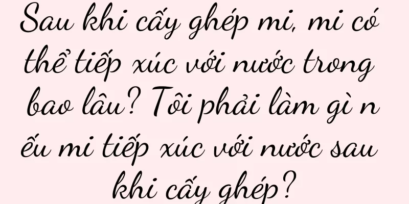 Sau khi cấy ghép mi, mi có thể tiếp xúc với nước trong bao lâu? Tôi phải làm gì nếu mi tiếp xúc với nước sau khi cấy ghép?