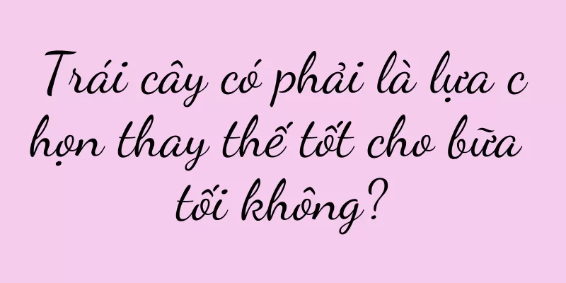 Trái cây có phải là lựa chọn thay thế tốt cho bữa tối không?