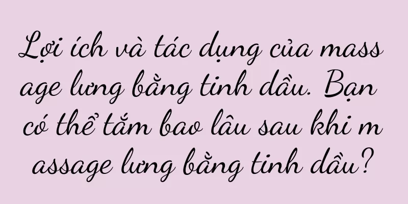 Lợi ích và tác dụng của massage lưng bằng tinh dầu. Bạn có thể tắm bao lâu sau khi massage lưng bằng tinh dầu?