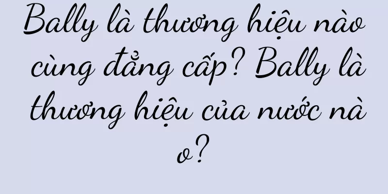 Bally là thương hiệu nào cùng đẳng cấp? Bally là thương hiệu của nước nào?
