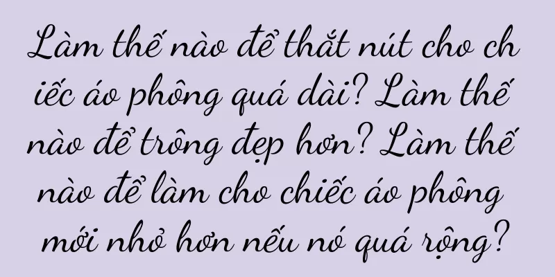 Làm thế nào để thắt nút cho chiếc áo phông quá dài? Làm thế nào để trông đẹp hơn? Làm thế nào để làm cho chiếc áo phông mới nhỏ hơn nếu nó quá rộng?