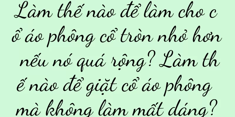Làm thế nào để làm cho cổ áo phông cổ tròn nhỏ hơn nếu nó quá rộng? Làm thế nào để giặt cổ áo phông mà không làm mất dáng?