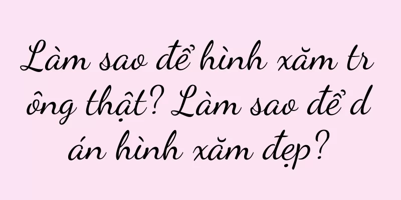 Làm sao để hình xăm trông thật? Làm sao để dán hình xăm đẹp?