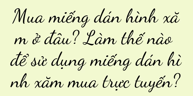 Mua miếng dán hình xăm ở đâu? Làm thế nào để sử dụng miếng dán hình xăm mua trực tuyến?