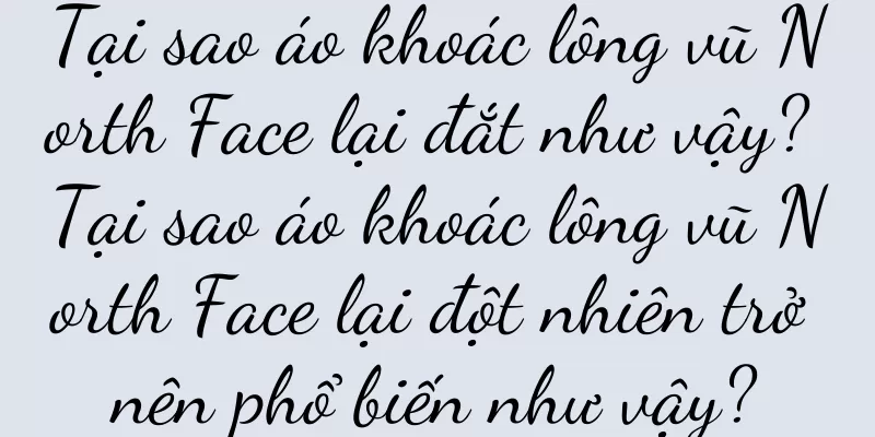 Tại sao áo khoác lông vũ North Face lại đắt như vậy? Tại sao áo khoác lông vũ North Face lại đột nhiên trở nên phổ biến như vậy?