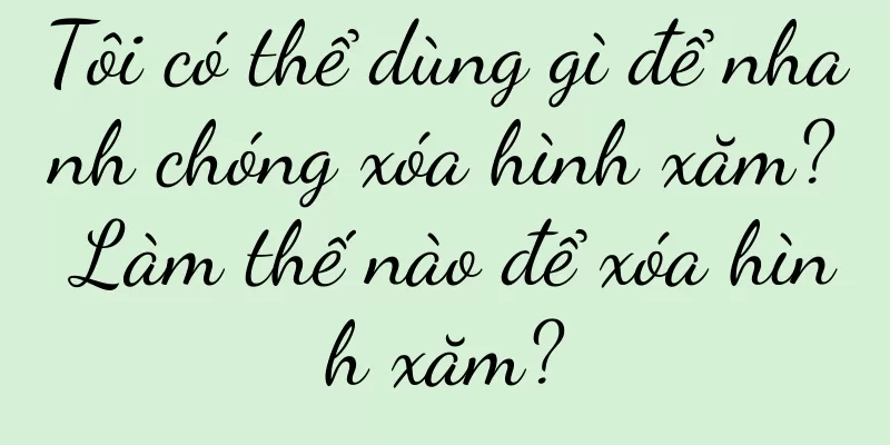 Tôi có thể dùng gì để nhanh chóng xóa hình xăm? Làm thế nào để xóa hình xăm?