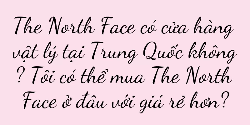 The North Face có cửa hàng vật lý tại Trung Quốc không? Tôi có thể mua The North Face ở đâu với giá rẻ hơn?