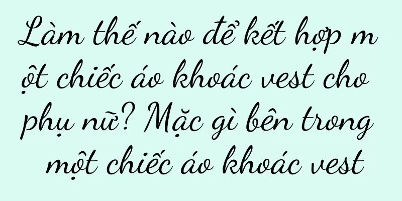 Làm thế nào để kết hợp một chiếc áo khoác vest cho phụ nữ? Mặc gì bên trong một chiếc áo khoác vest
