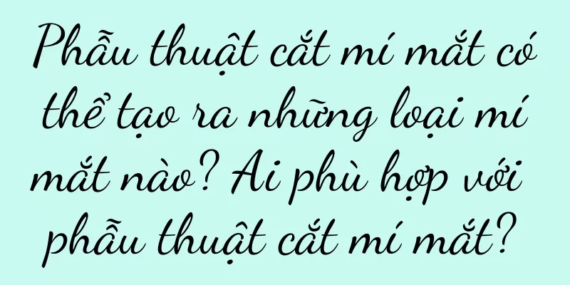 Phẫu thuật cắt mí mắt có thể tạo ra những loại mí mắt nào? Ai phù hợp với phẫu thuật cắt mí mắt?