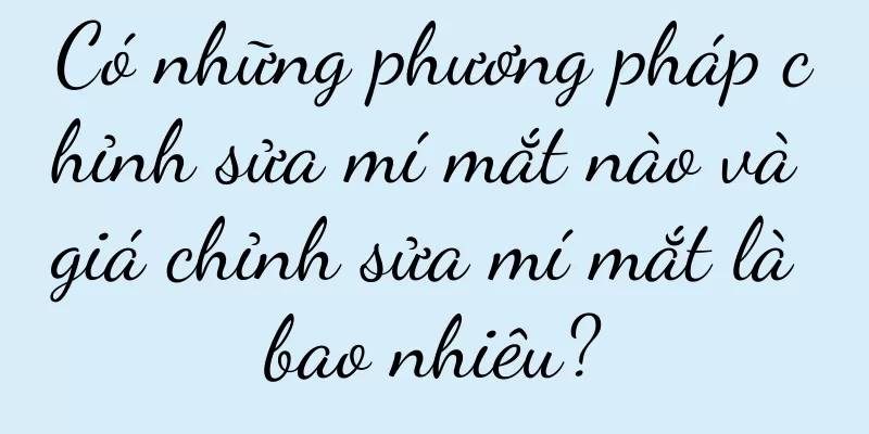 Có những phương pháp chỉnh sửa mí mắt nào và giá chỉnh sửa mí mắt là bao nhiêu?
