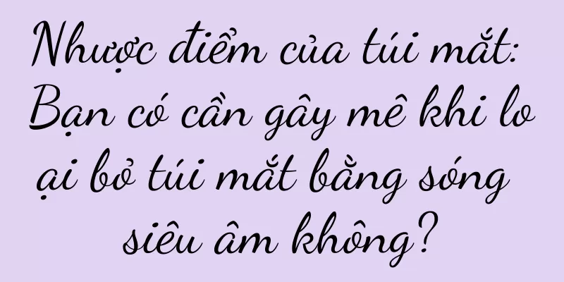 Nhược điểm của túi mắt: Bạn có cần gây mê khi loại bỏ túi mắt bằng sóng siêu âm không?