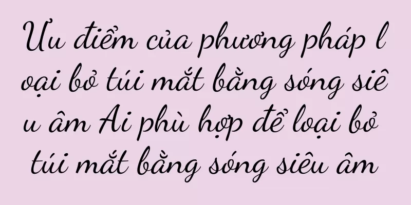 Ưu điểm của phương pháp loại bỏ túi mắt bằng sóng siêu âm Ai phù hợp để loại bỏ túi mắt bằng sóng siêu âm