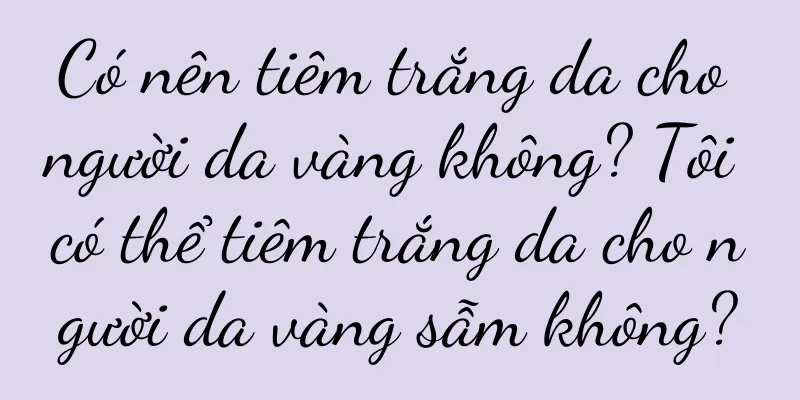 Có nên tiêm trắng da cho người da vàng không? Tôi có thể tiêm trắng da cho người da vàng sẫm không?