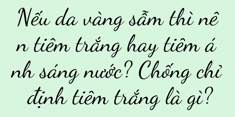Nếu da vàng sẫm thì nên tiêm trắng hay tiêm ánh sáng nước? Chống chỉ định tiêm trắng là gì?