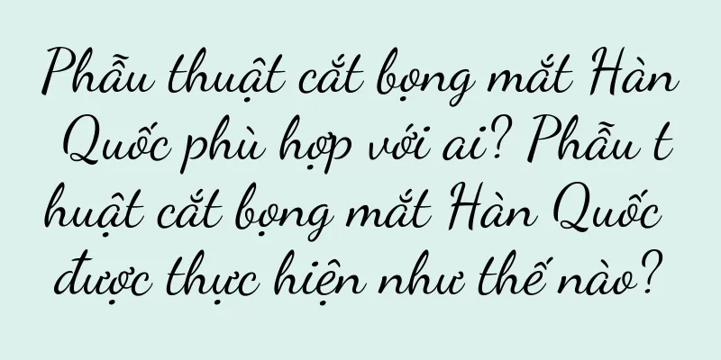 Phẫu thuật cắt bọng mắt Hàn Quốc phù hợp với ai? Phẫu thuật cắt bọng mắt Hàn Quốc được thực hiện như thế nào?