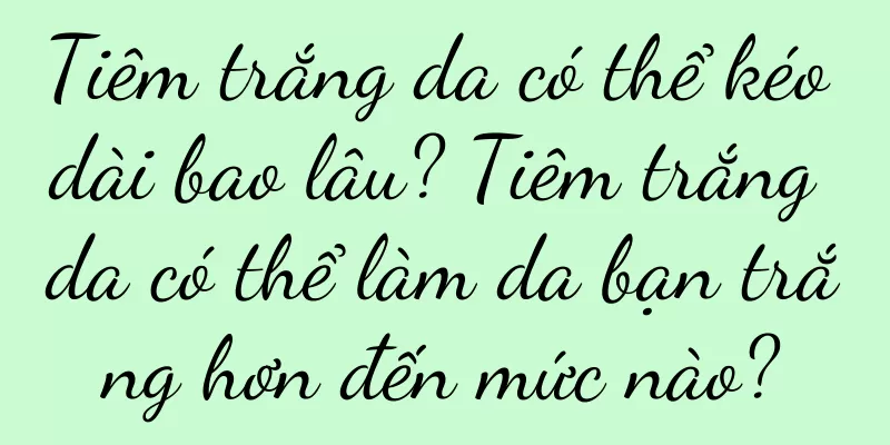 Tiêm trắng da có thể kéo dài bao lâu? Tiêm trắng da có thể làm da bạn trắng hơn đến mức nào?