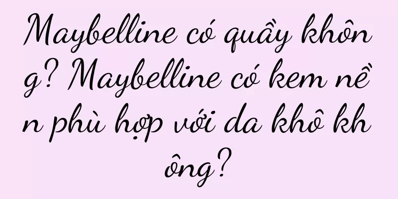 Maybelline có quầy không? Maybelline có kem nền phù hợp với da khô không?