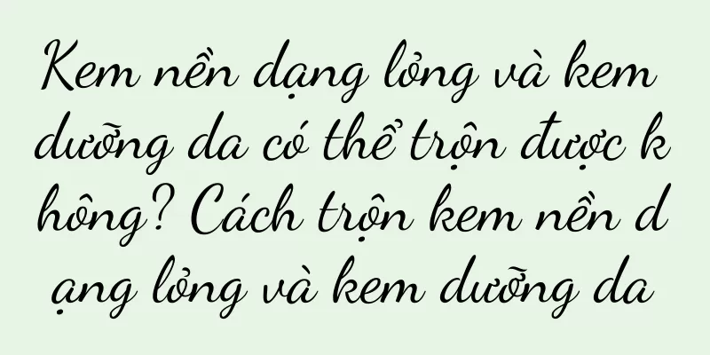 Kem nền dạng lỏng và kem dưỡng da có thể trộn được không? Cách trộn kem nền dạng lỏng và kem dưỡng da