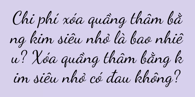 Chi phí xóa quầng thâm bằng kim siêu nhỏ là bao nhiêu? Xóa quầng thâm bằng kim siêu nhỏ có đau không?