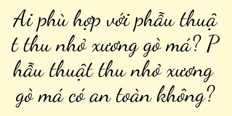 Ai phù hợp với phẫu thuật thu nhỏ xương gò má? Phẫu thuật thu nhỏ xương gò má có an toàn không?