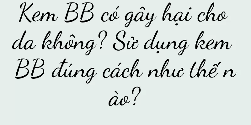 Kem BB có gây hại cho da không? Sử dụng kem BB đúng cách như thế nào?