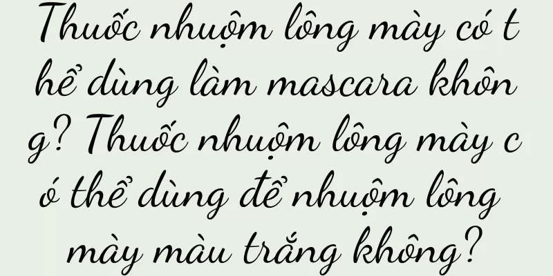 Thuốc nhuộm lông mày có thể dùng làm mascara không? Thuốc nhuộm lông mày có thể dùng để nhuộm lông mày màu trắng không?