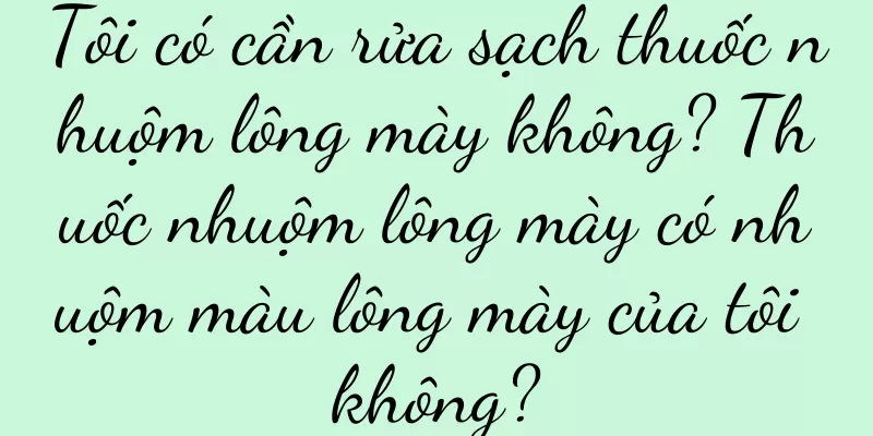 Tôi có cần rửa sạch thuốc nhuộm lông mày không? Thuốc nhuộm lông mày có nhuộm màu lông mày của tôi không?