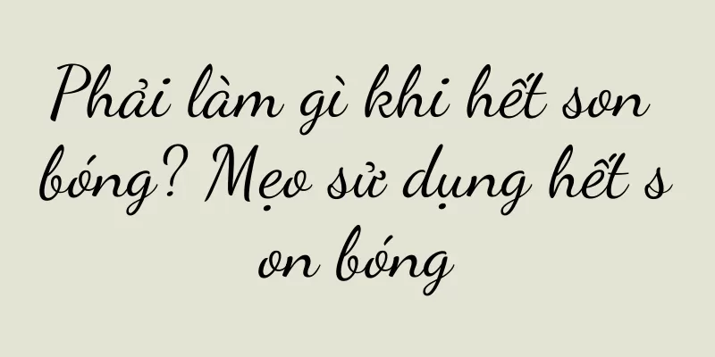 Phải làm gì khi hết son bóng? Mẹo sử dụng hết son bóng