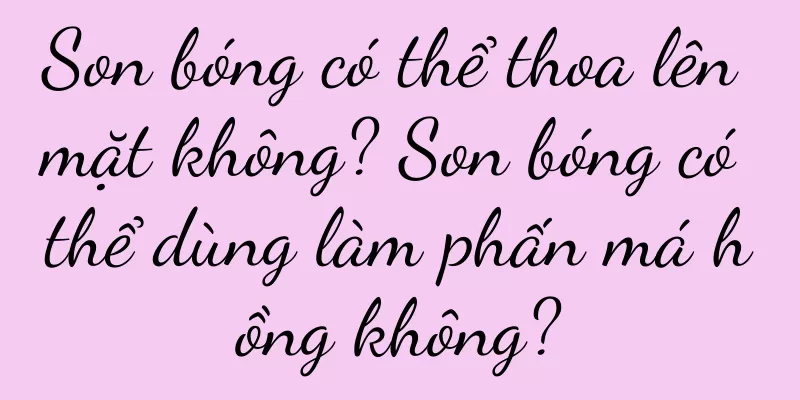 Son bóng có thể thoa lên mặt không? Son bóng có thể dùng làm phấn má hồng không?