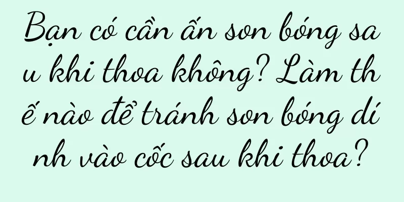 Bạn có cần ấn son bóng sau khi thoa không? Làm thế nào để tránh son bóng dính vào cốc sau khi thoa?