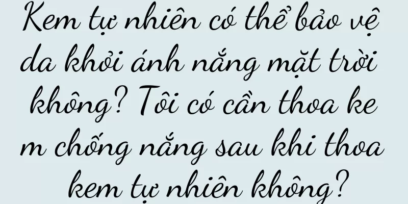 Kem tự nhiên có thể bảo vệ da khỏi ánh nắng mặt trời không? Tôi có cần thoa kem chống nắng sau khi thoa kem tự nhiên không?