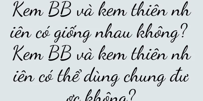 Kem BB và kem thiên nhiên có giống nhau không? Kem BB và kem thiên nhiên có thể dùng chung được không?