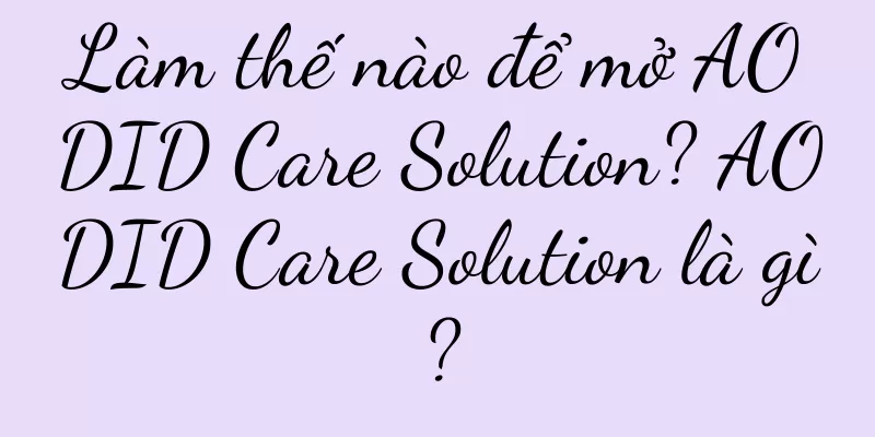 Làm thế nào để mở AODID Care Solution? AODID Care Solution là gì?