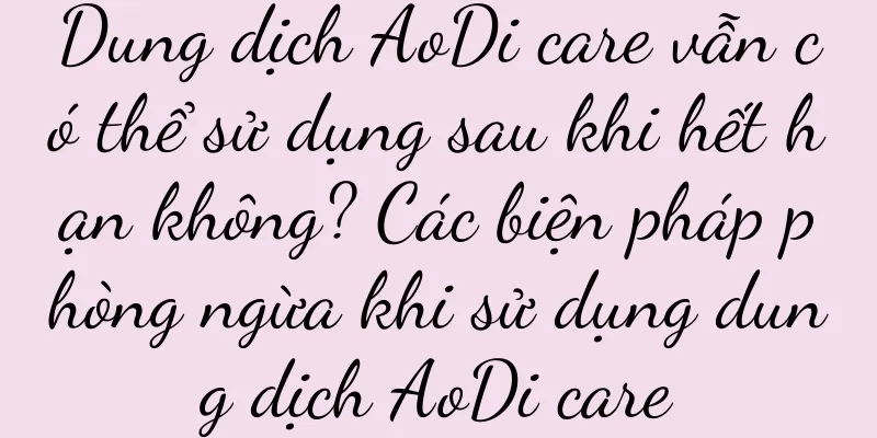 Dung dịch AoDi care vẫn có thể sử dụng sau khi hết hạn không? Các biện pháp phòng ngừa khi sử dụng dung dịch AoDi care