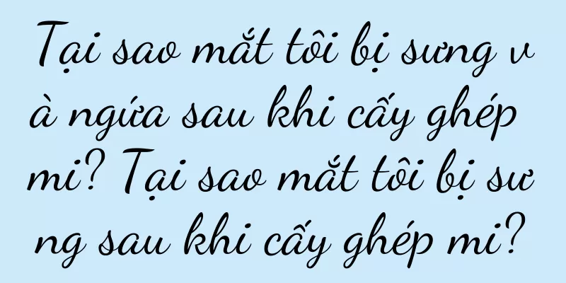 Tại sao mắt tôi bị sưng và ngứa sau khi cấy ghép mi? Tại sao mắt tôi bị sưng sau khi cấy ghép mi?