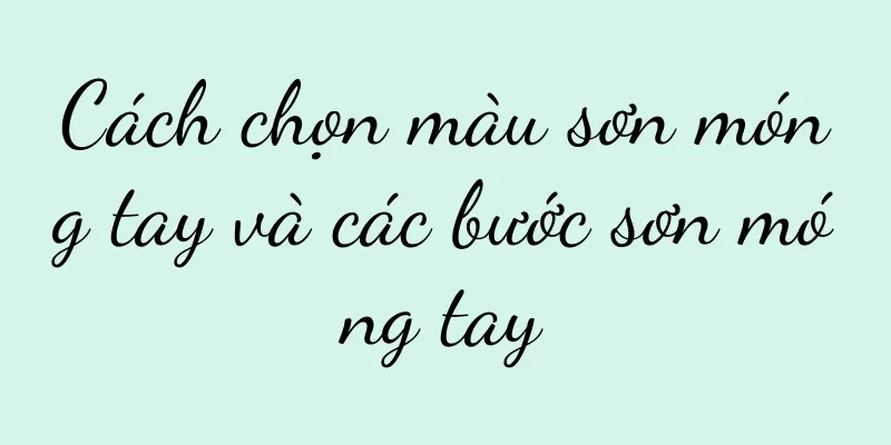 Cách chọn màu sơn móng tay và các bước sơn móng tay