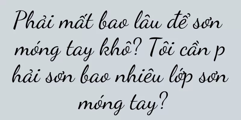Phải mất bao lâu để sơn móng tay khô? Tôi cần phải sơn bao nhiêu lớp sơn móng tay?