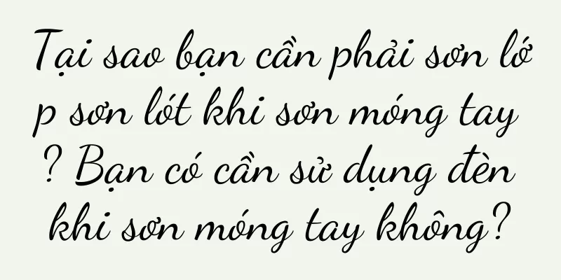 Tại sao bạn cần phải sơn lớp sơn lót khi sơn móng tay? Bạn có cần sử dụng đèn khi sơn móng tay không?