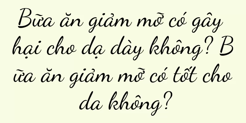 Bữa ăn giảm mỡ có gây hại cho dạ dày không? Bữa ăn giảm mỡ có tốt cho da không?