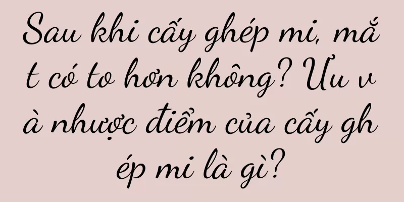 Sau khi cấy ghép mi, mắt có to hơn không? Ưu và nhược điểm của cấy ghép mi là gì?