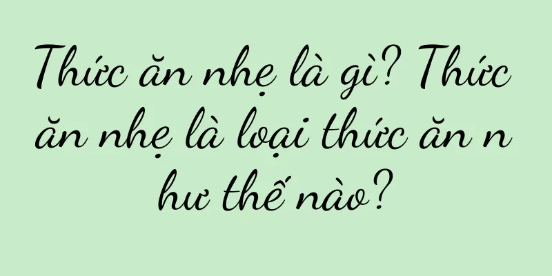 Thức ăn nhẹ là gì? Thức ăn nhẹ là loại thức ăn như thế nào?
