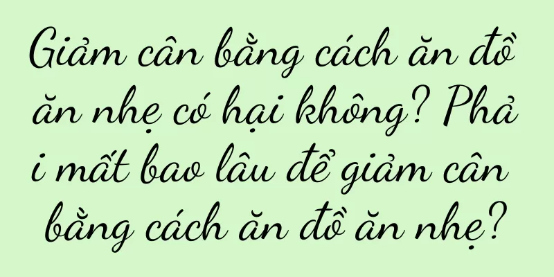 Giảm cân bằng cách ăn đồ ăn nhẹ có hại không? Phải mất bao lâu để giảm cân bằng cách ăn đồ ăn nhẹ?