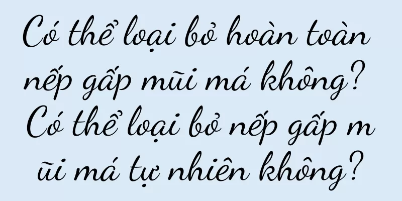 Có thể loại bỏ hoàn toàn nếp gấp mũi má không? Có thể loại bỏ nếp gấp mũi má tự nhiên không?