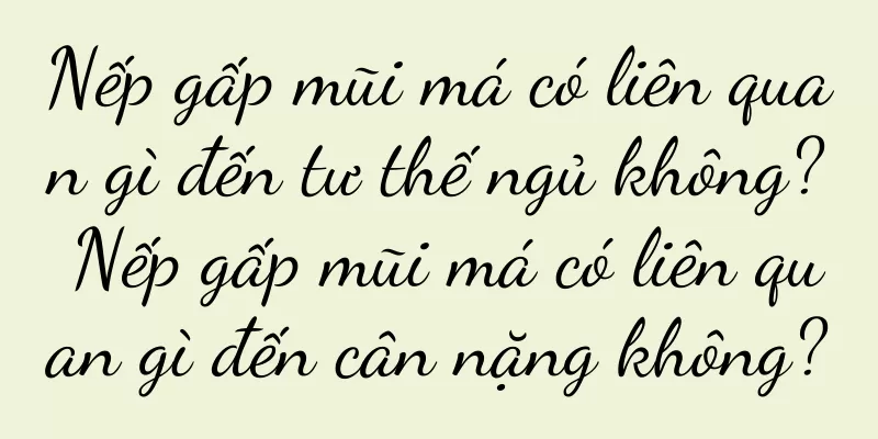 Nếp gấp mũi má có liên quan gì đến tư thế ngủ không? Nếp gấp mũi má có liên quan gì đến cân nặng không?