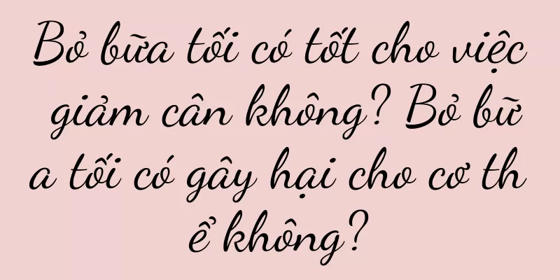 Bỏ bữa tối có tốt cho việc giảm cân không? Bỏ bữa tối có gây hại cho cơ thể không?