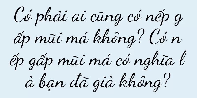 Có phải ai cũng có nếp gấp mũi má không? Có nếp gấp mũi má có nghĩa là bạn đã già không?