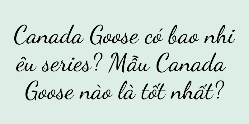 Canada Goose có bao nhiêu series? Mẫu Canada Goose nào là tốt nhất?