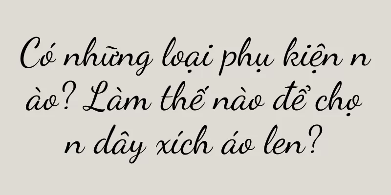 Có những loại phụ kiện nào? Làm thế nào để chọn dây xích áo len?