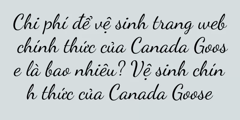 Chi phí để vệ sinh trang web chính thức của Canada Goose là bao nhiêu? Vệ sinh chính thức của Canada Goose